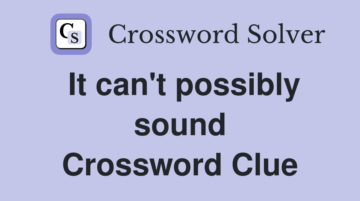 It can't possibly sound Crossword Clue