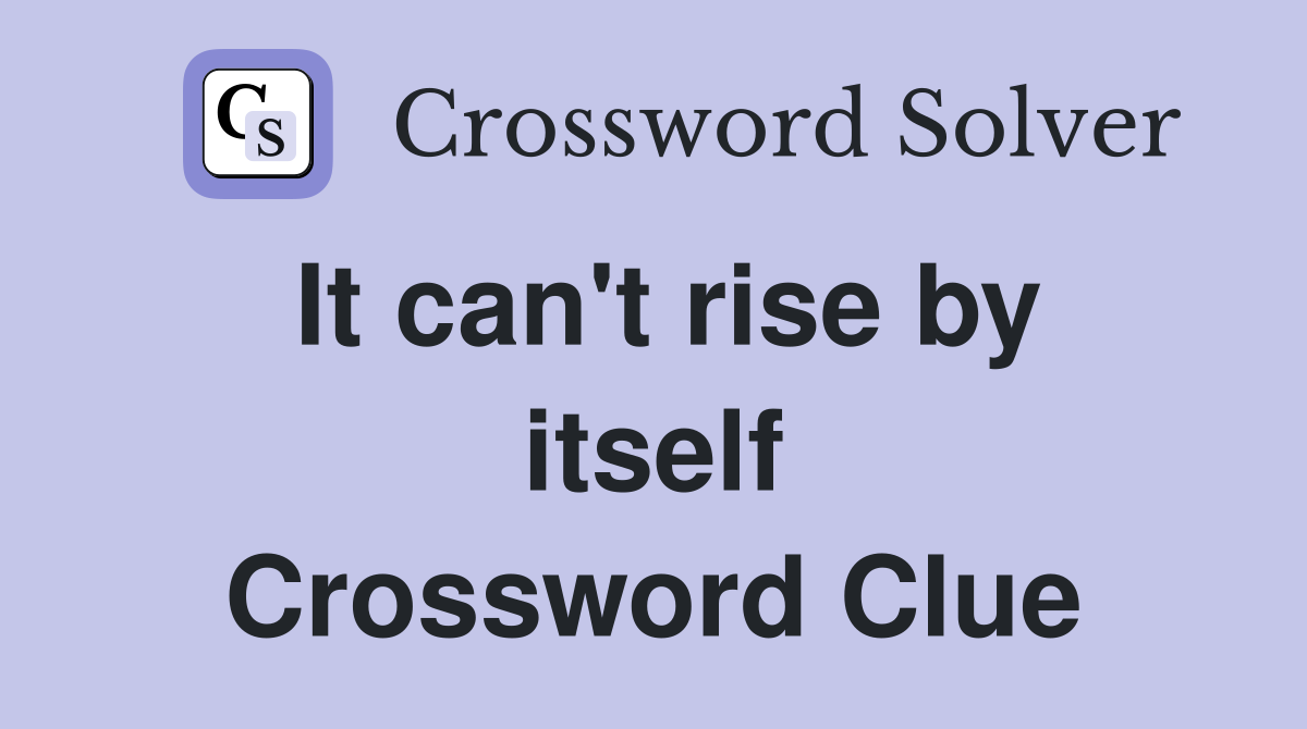 It can't rise by itself Crossword Clue