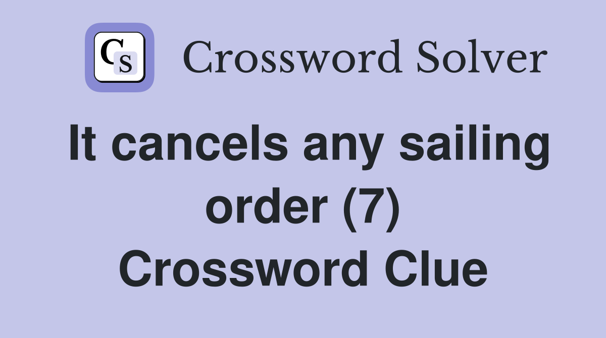 It cancels any sailing order (7) Crossword Clue