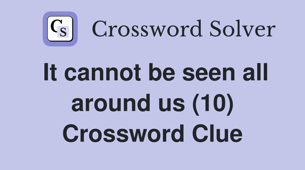 It cannot be seen all around us (10) Crossword Clue