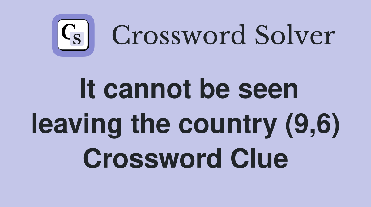 It cannot be seen leaving the country (9,6) Crossword Clue
