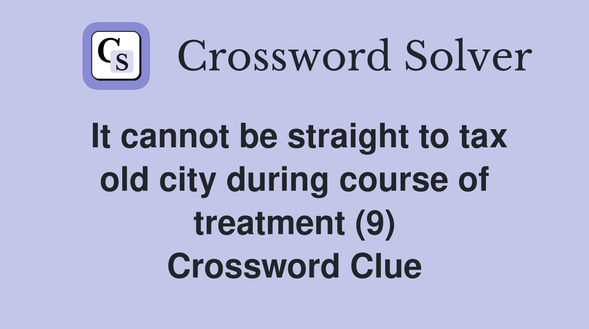 It cannot be straight to tax old city during course of treatment (9) Crossword Clue