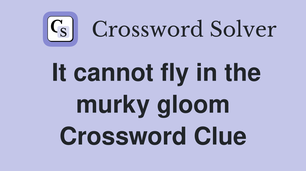 It cannot fly in the murky gloom Crossword Clue