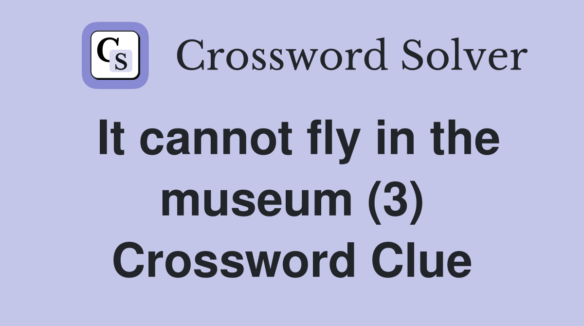 It cannot fly in the museum (3) Crossword Clue
