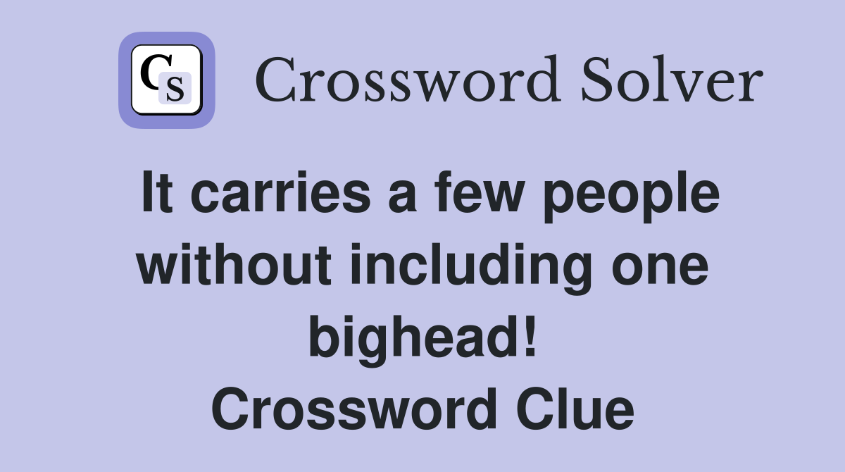 It carries a few people without including one bighead! Crossword Clue
