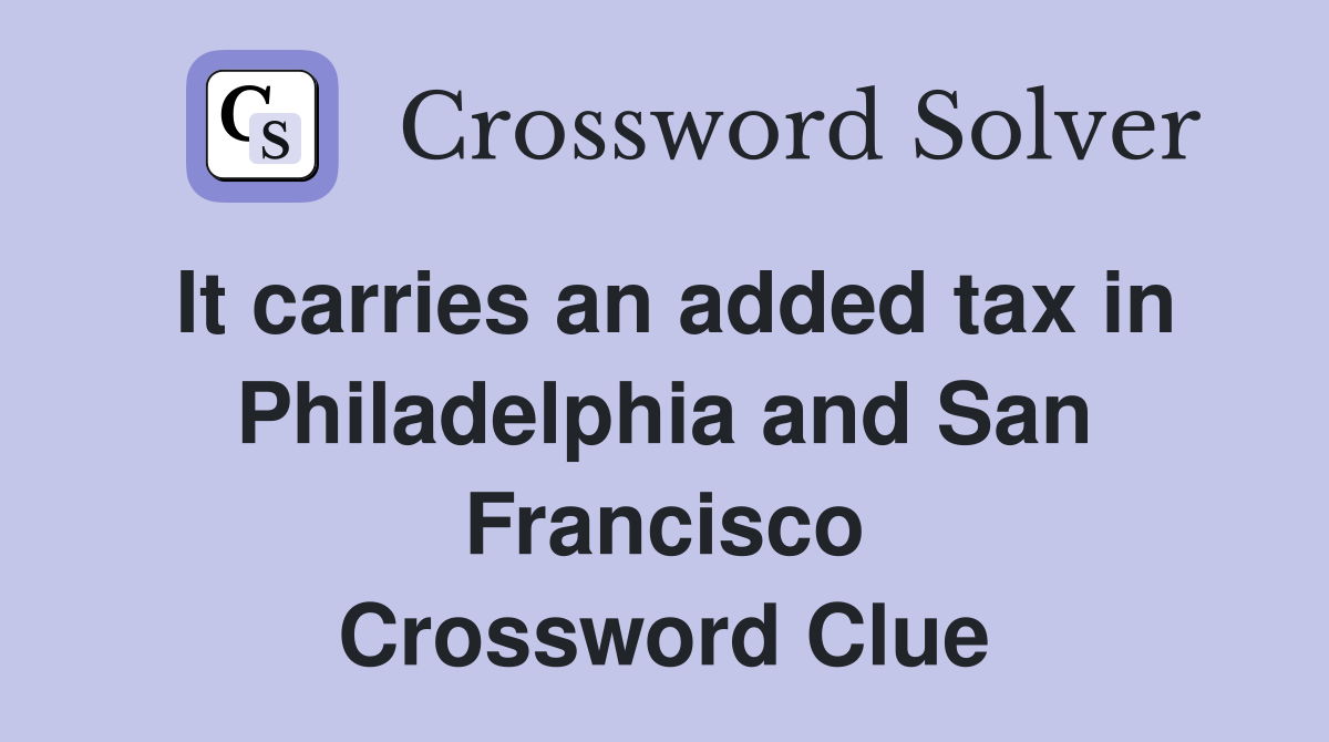 It carries an added tax in Philadelphia and San Francisco Crossword Clue