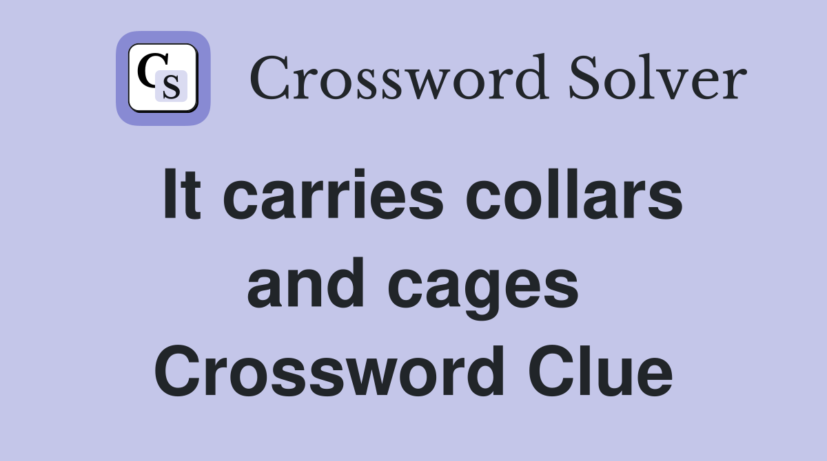 It carries collars and cages Crossword Clue