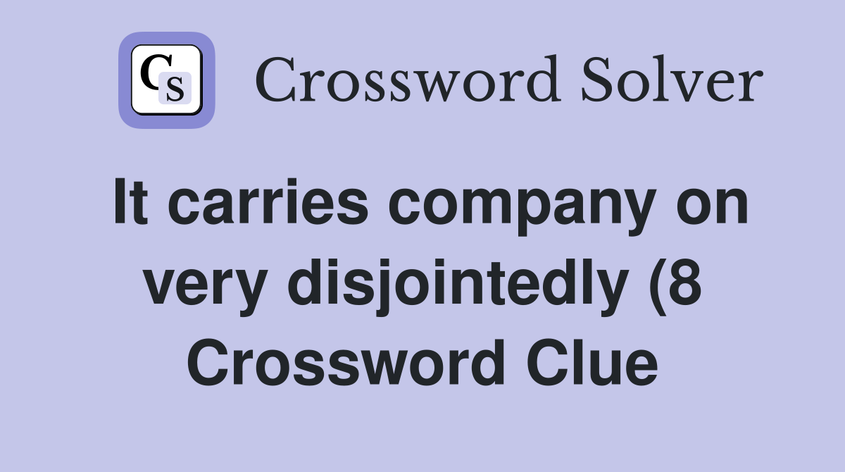 It carries company on very disjointedly (8) Crossword Clue Answers It carries company on very disjointedly (8) Crossword Clue Answers