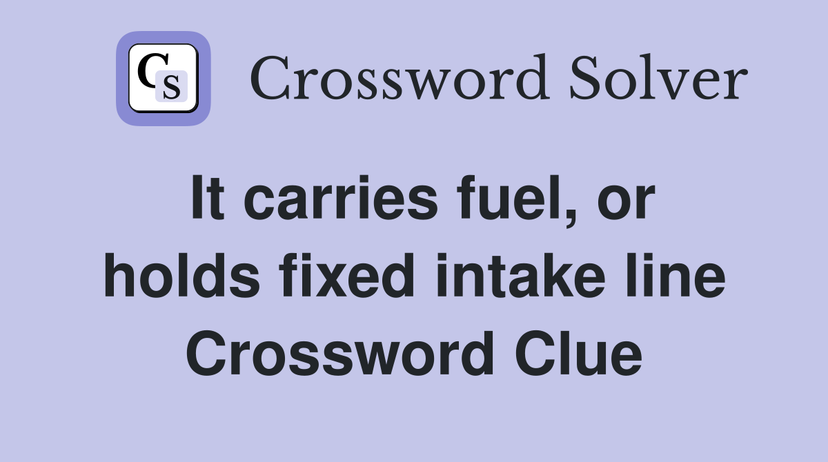 It carries fuel, or holds fixed intake line Crossword Clue