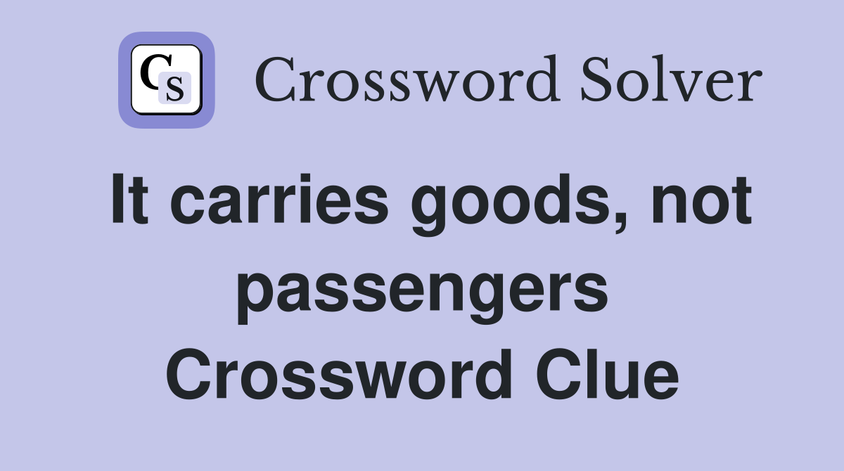 It carries goods, not passengers Crossword Clue