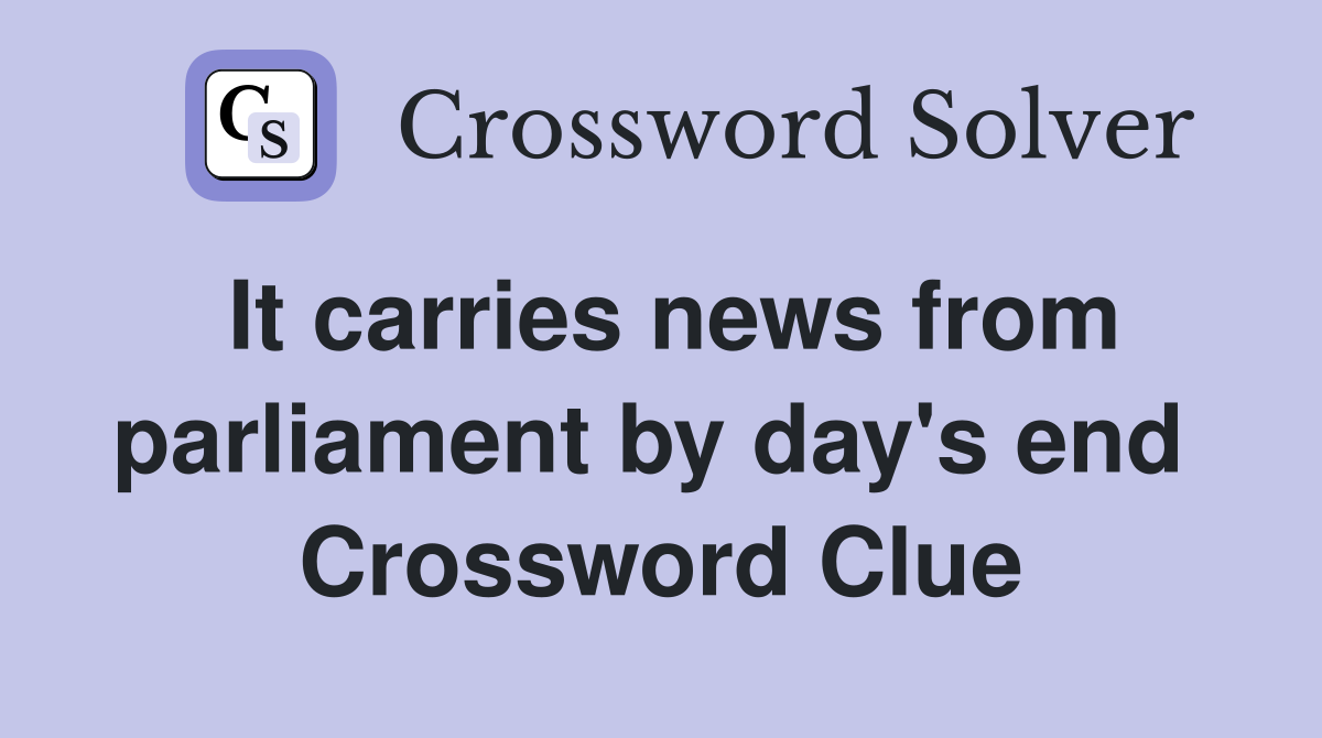 It carries news from parliament by day's end  Crossword Clue