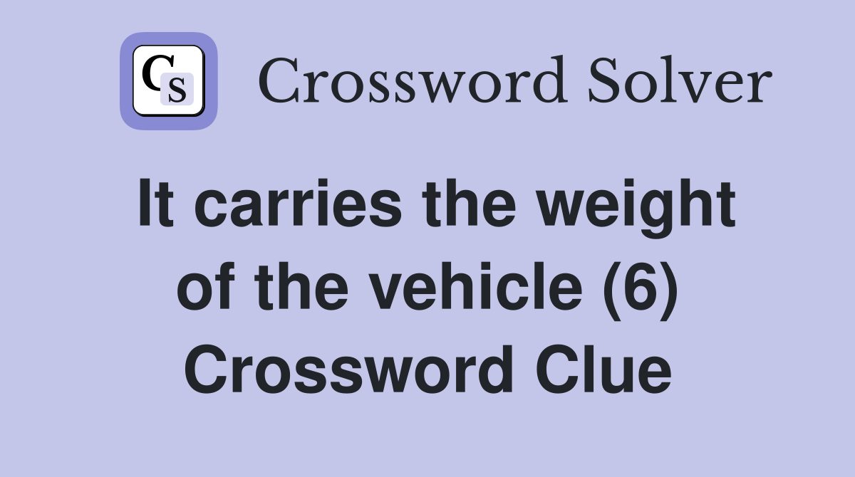 It carries the weight of the vehicle (6) Crossword Clue