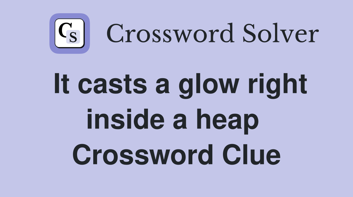 It casts a glow right inside a heap  Crossword Clue