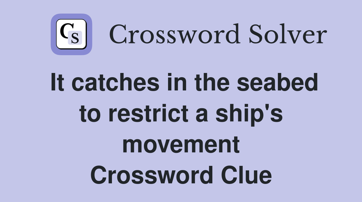 It catches in the seabed to restrict a ship's movement Crossword Clue