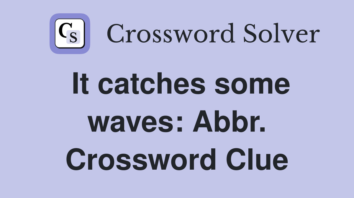 It catches some waves: Abbr. Crossword Clue