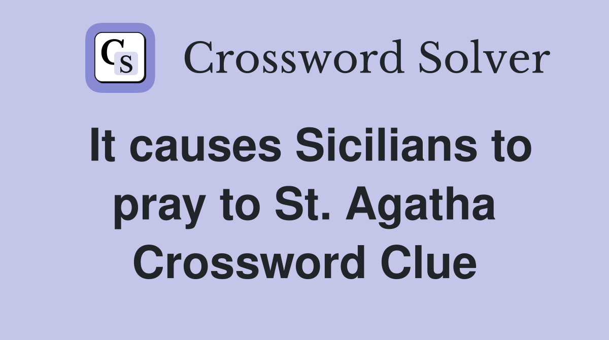 It causes Sicilians to pray to St. Agatha Crossword Clue