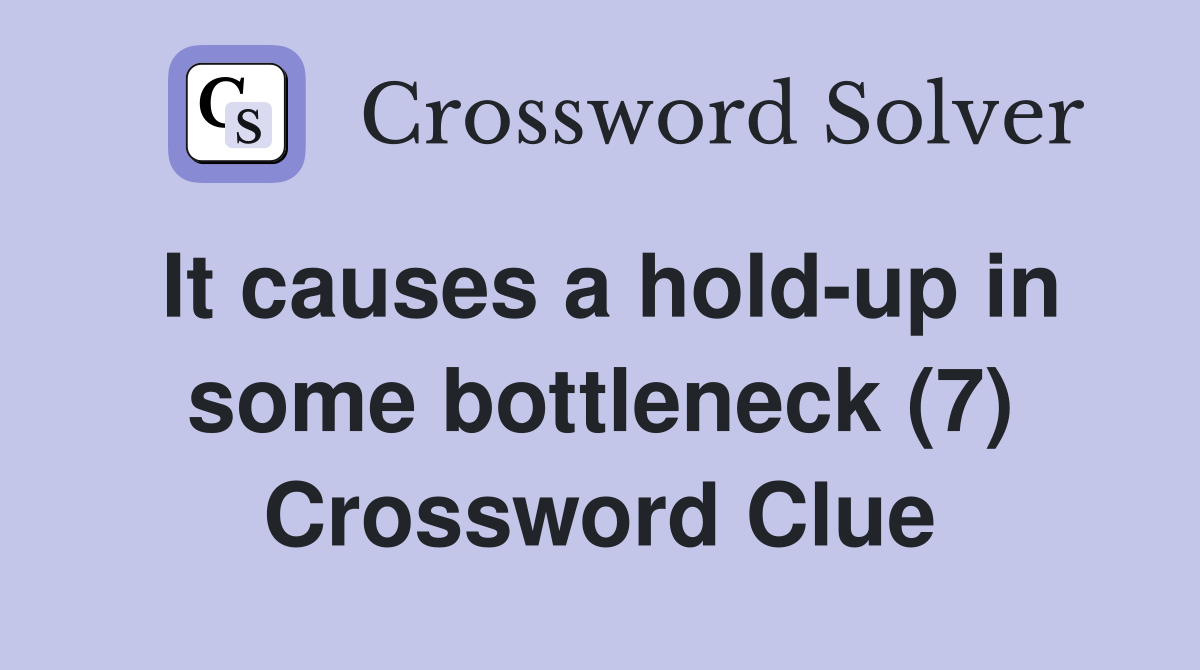 It causes a hold-up in some bottleneck (7) Crossword Clue
