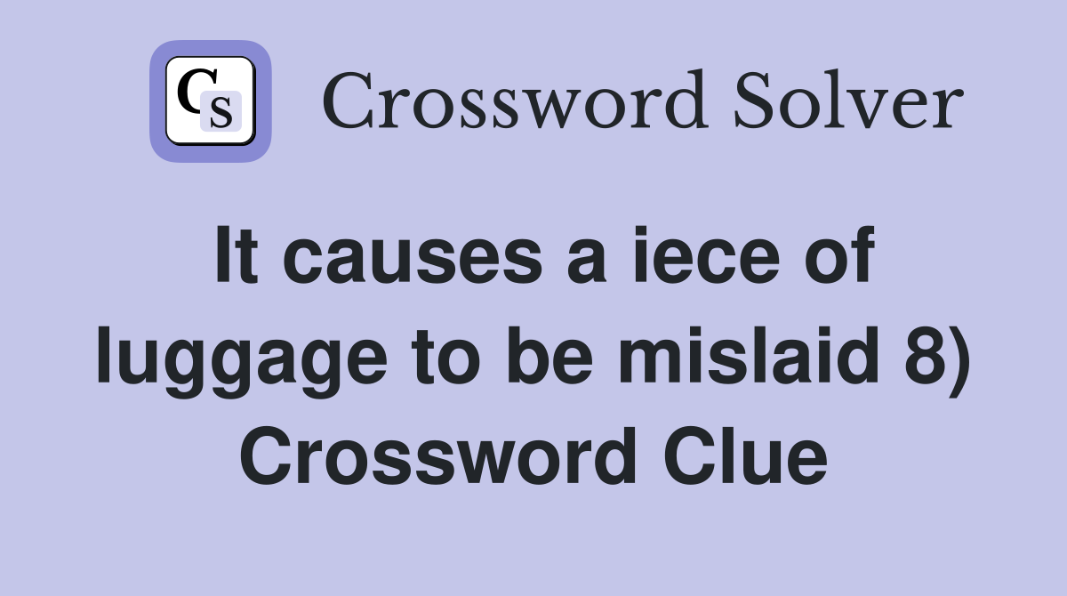 It causes a iece of luggage to be mislaid 8) Crossword Clue