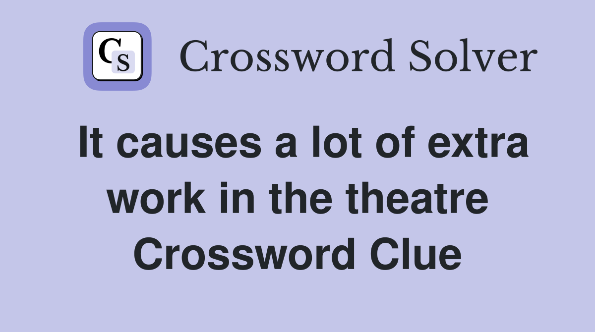It causes a lot of extra work in the theatre Crossword Clue