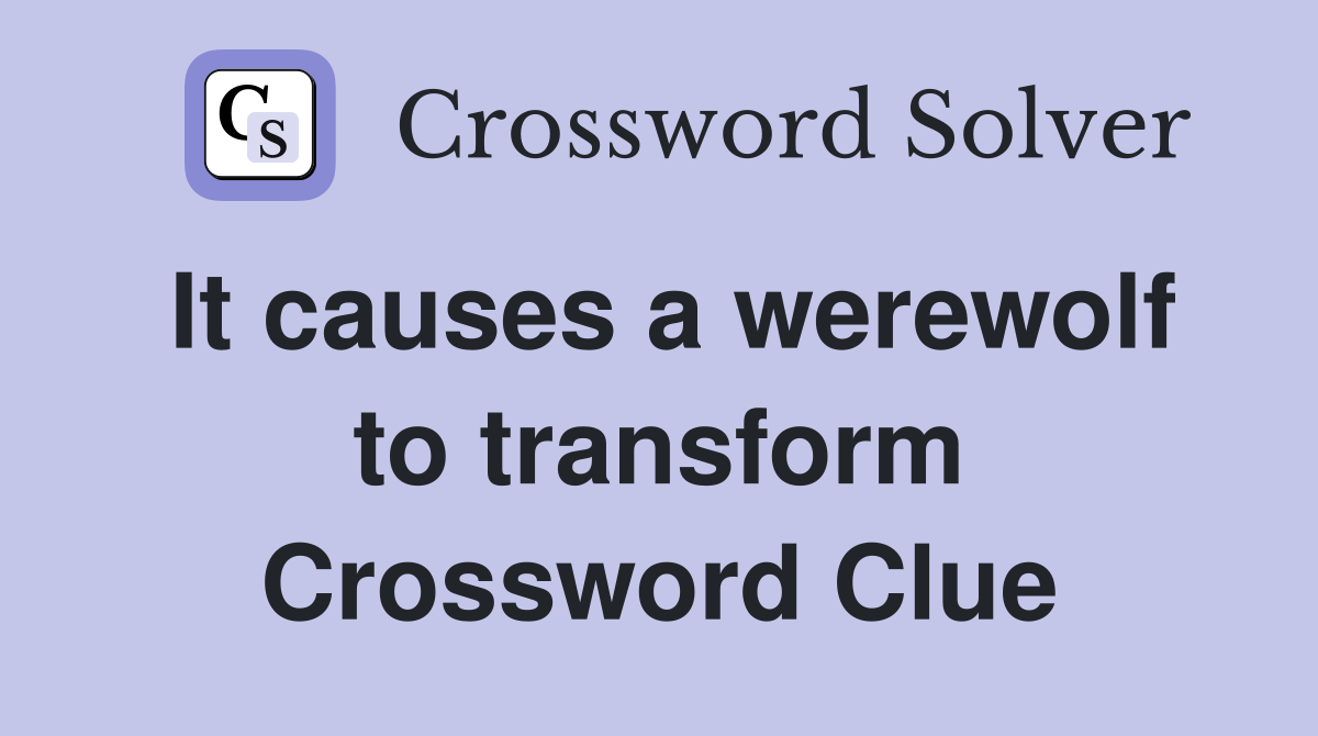 It causes a werewolf to transform Crossword Clue