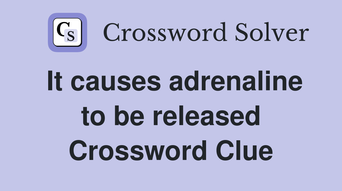 It causes adrenaline to be released Crossword Clue