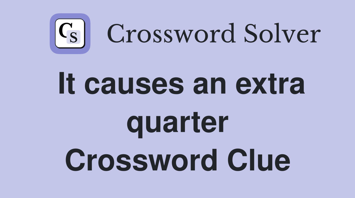 It causes an extra quarter Crossword Clue