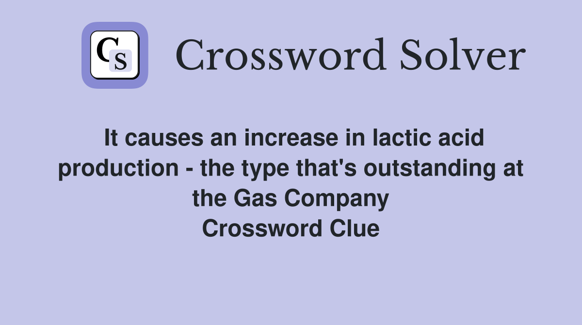It causes an increase in lactic acid production - the type that's outstanding at the Gas Company Crossword Clue