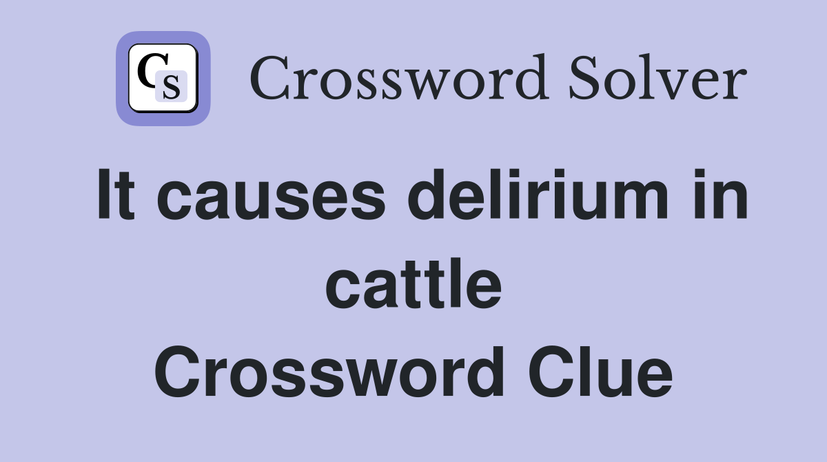It causes delirium in cattle Crossword Clue