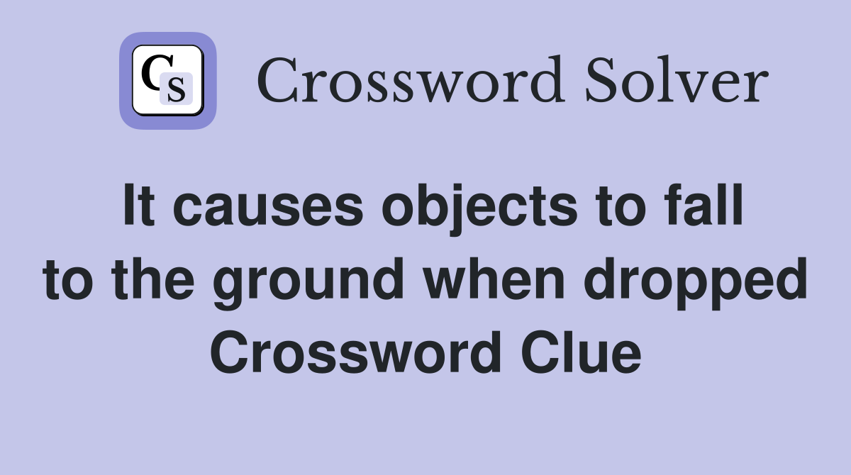 It causes objects to fall to the ground when dropped Crossword Clue