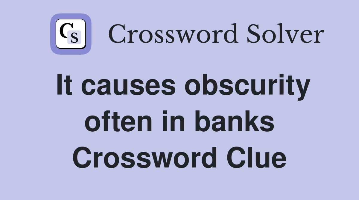 It causes obscurity often in banks Crossword Clue