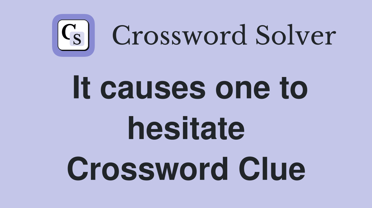 It causes one to hesitate Crossword Clue