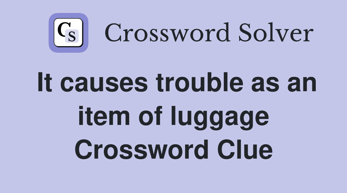It causes trouble as an item of luggage Crossword Clue