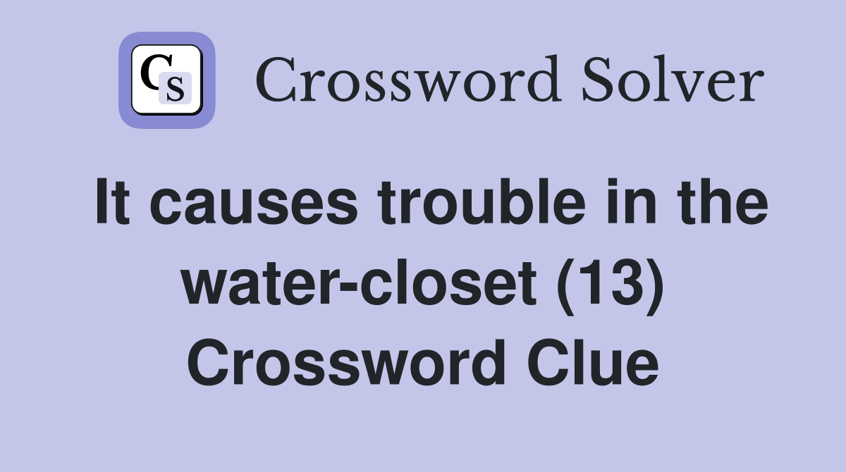 It causes trouble in the water-closet (13) Crossword Clue