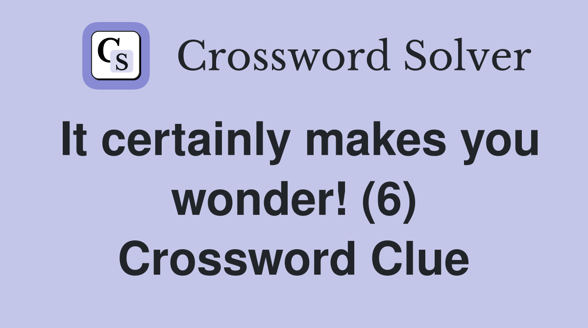 It certainly makes you wonder! (6) Crossword Clue