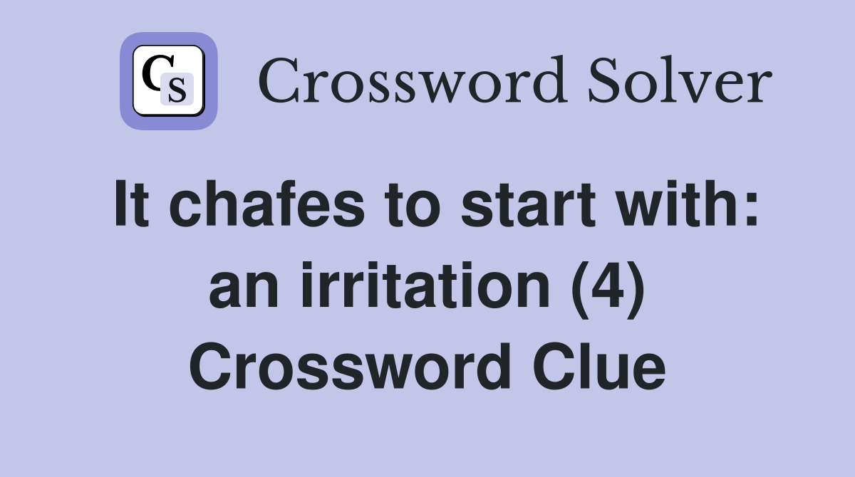 It chafes to start with: an irritation (4) Crossword Clue
