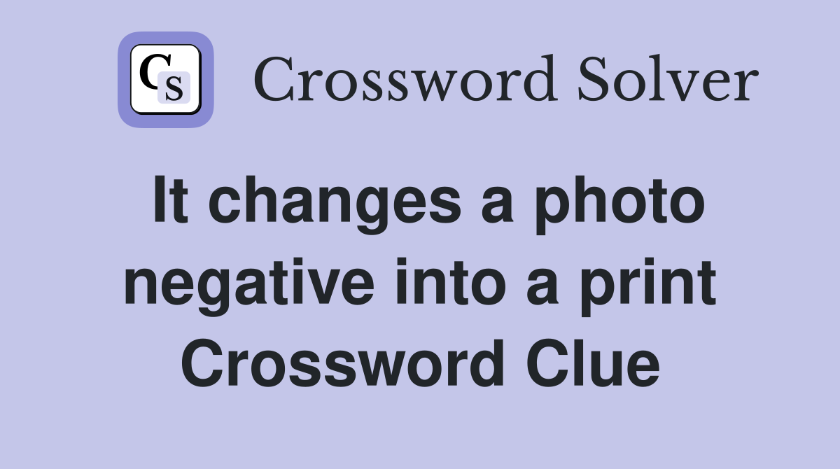 It changes a photo negative into a print Crossword Clue