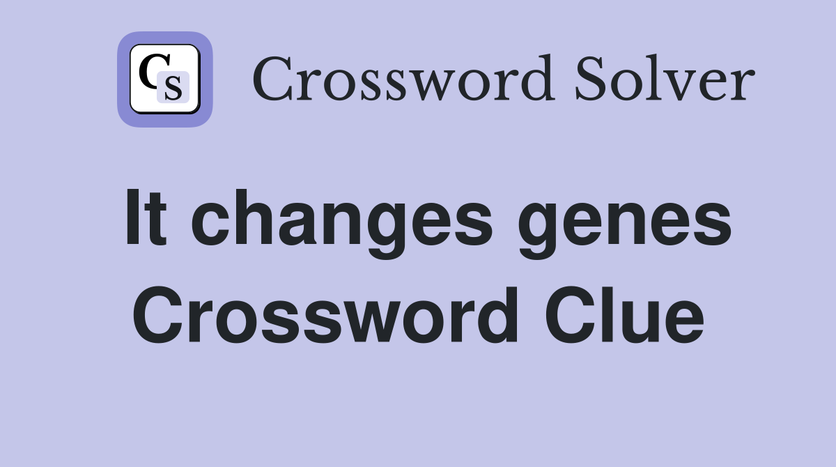 It changes genes Crossword Clue