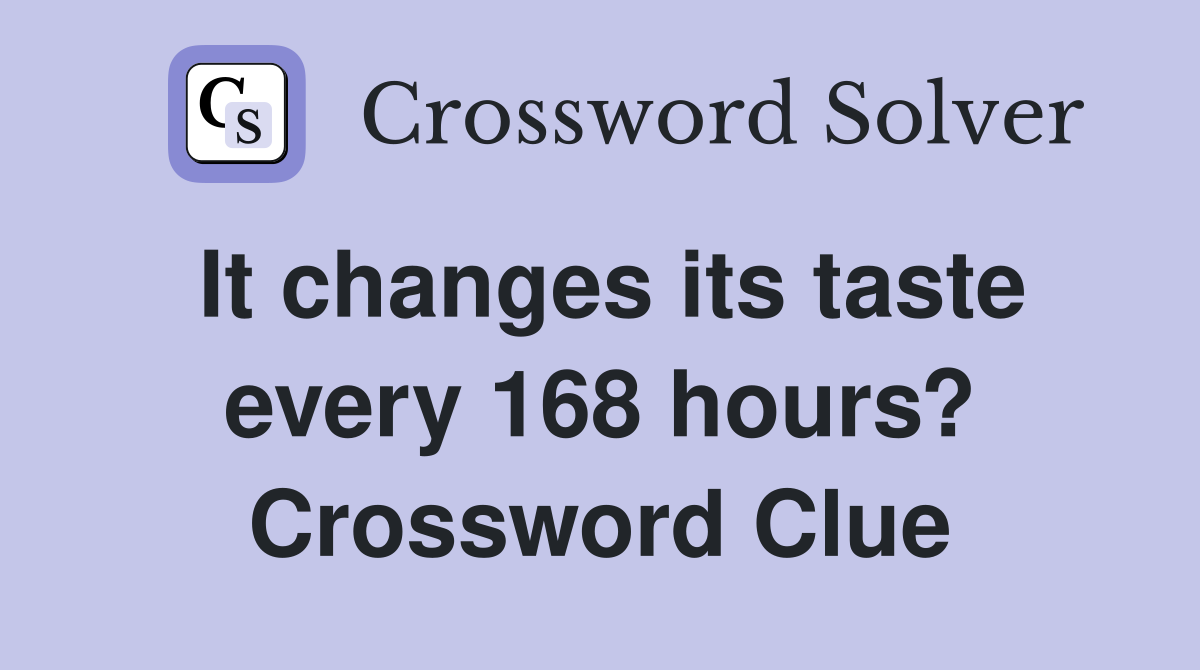 It changes its taste every 168 hours? Crossword Clue
