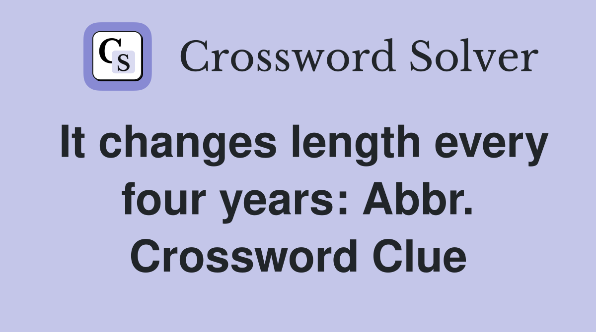 It changes length every four years: Abbr. Crossword Clue