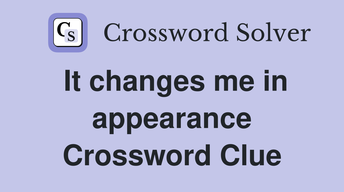 It changes me in appearance Crossword Clue