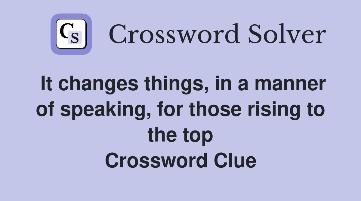 It changes things, in a manner of speaking, for those rising to the top Crossword Clue