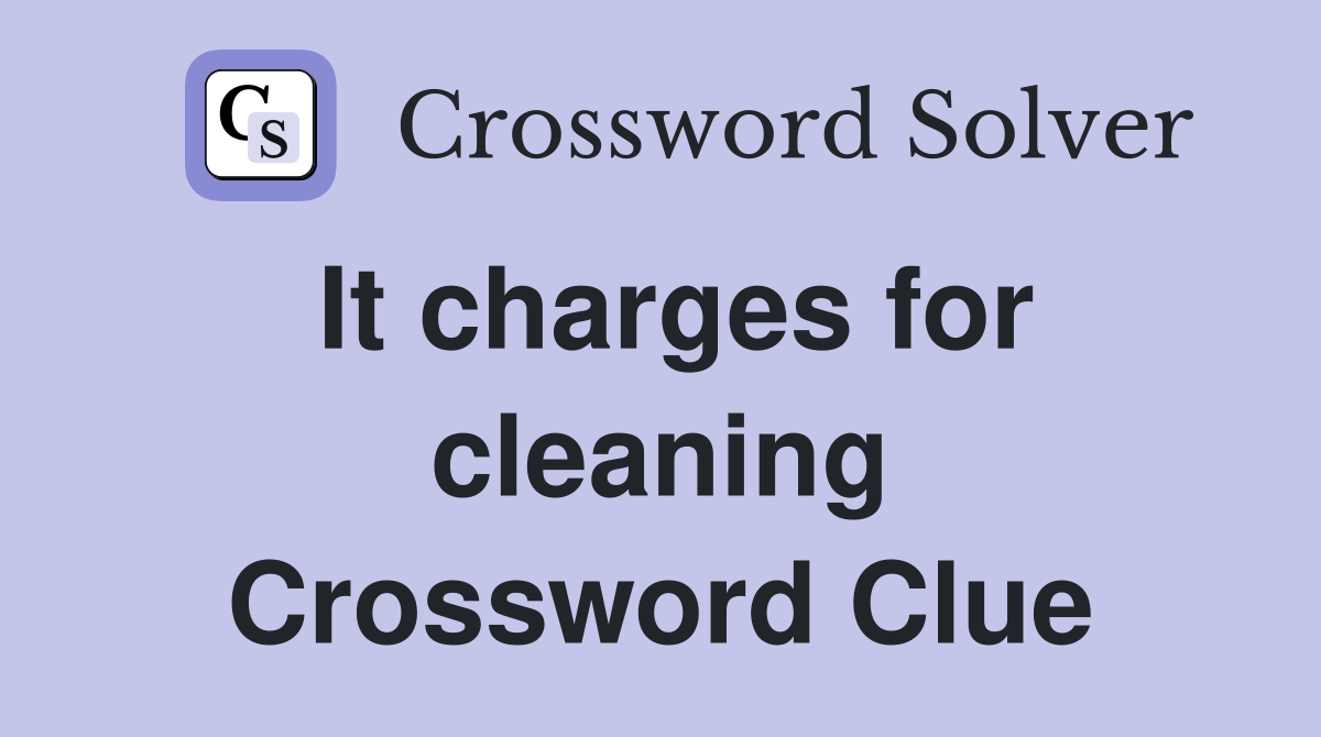 It charges for cleaning Crossword Clue