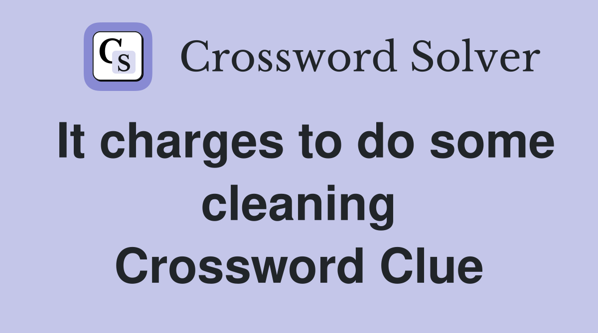 It charges to do some cleaning Crossword Clue