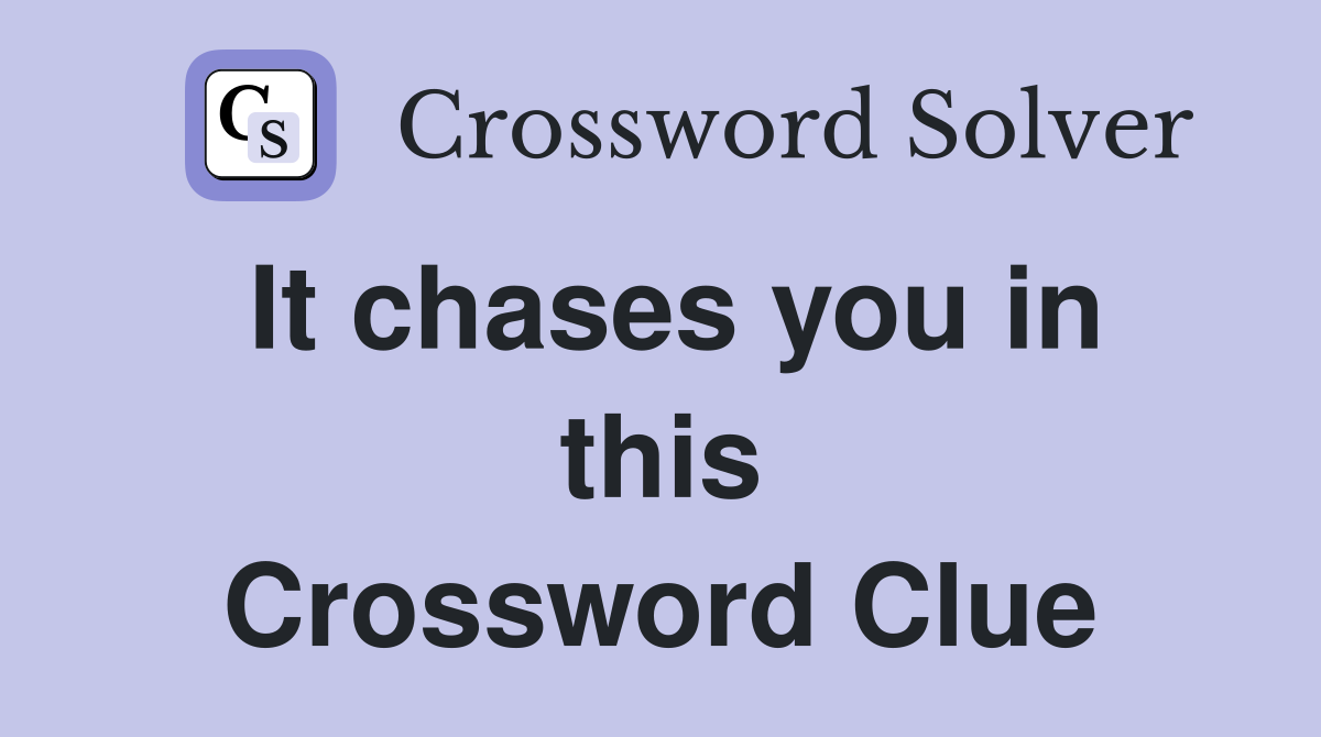 It chases you in this Crossword Clue