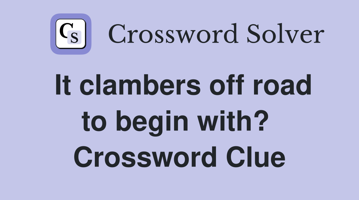 It clambers off road to begin with?  Crossword Clue