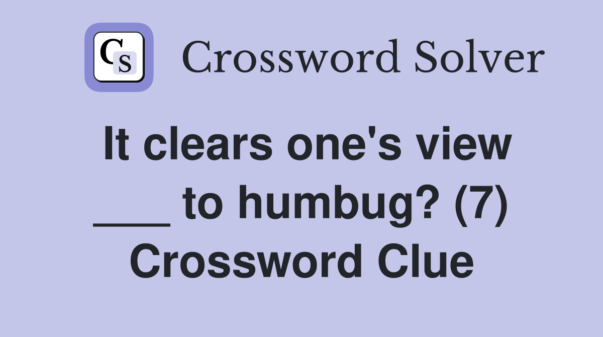 It clears one's view ___ to humbug? (7) Crossword Clue