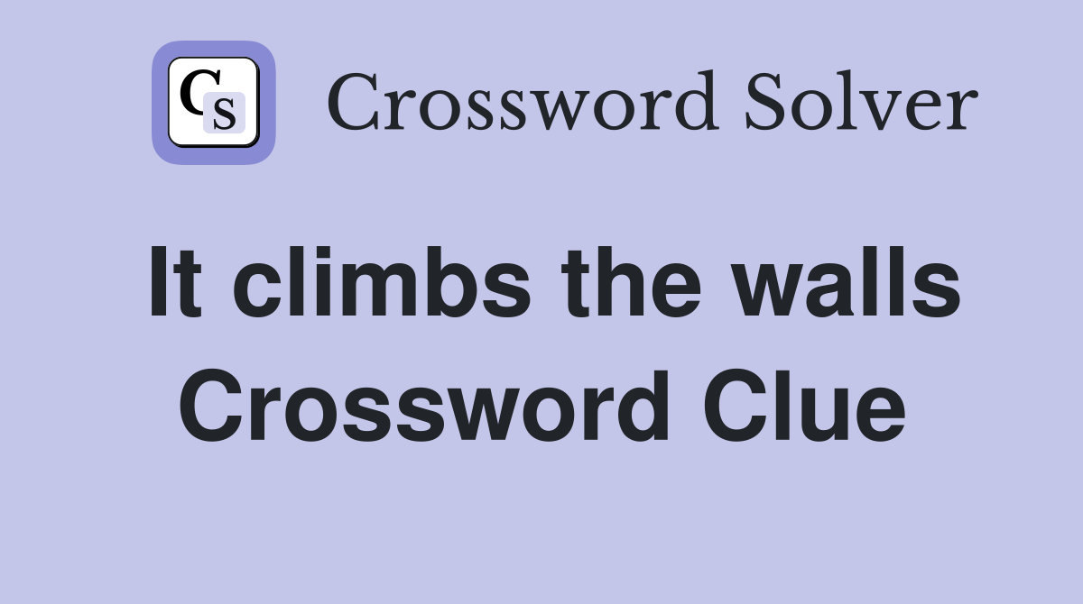 It climbs the walls Crossword Clue