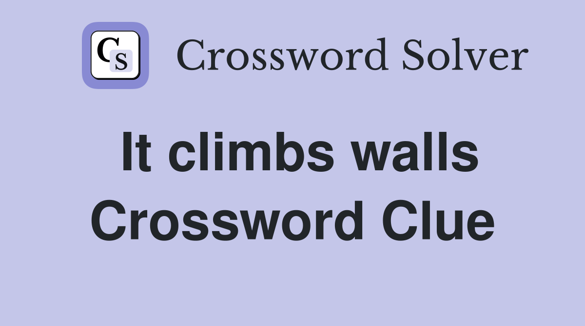It climbs walls Crossword Clue