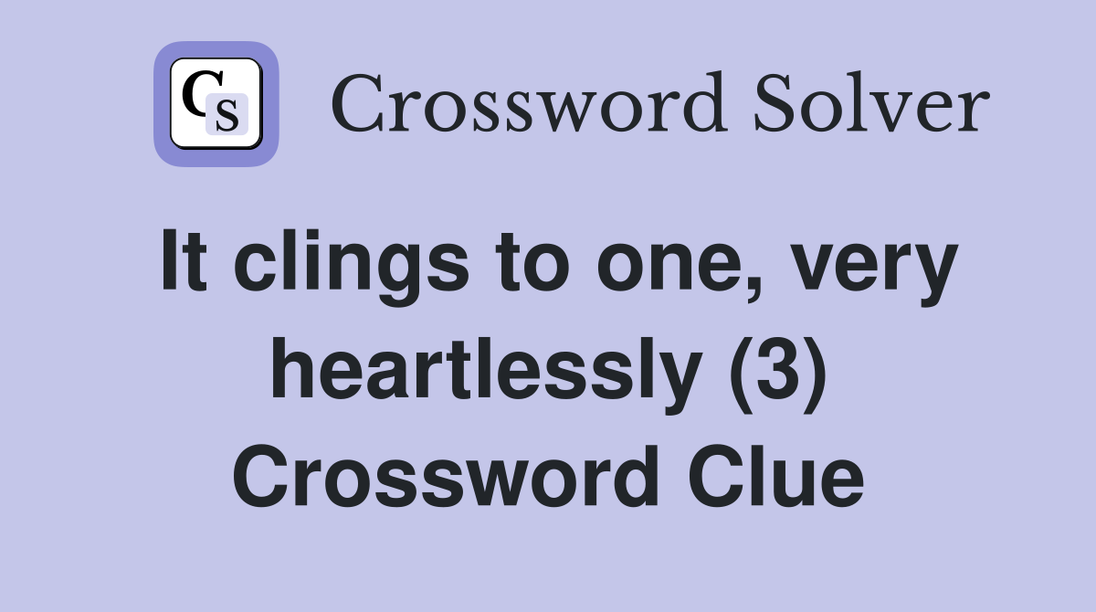 It clings to one, very heartlessly (3) Crossword Clue