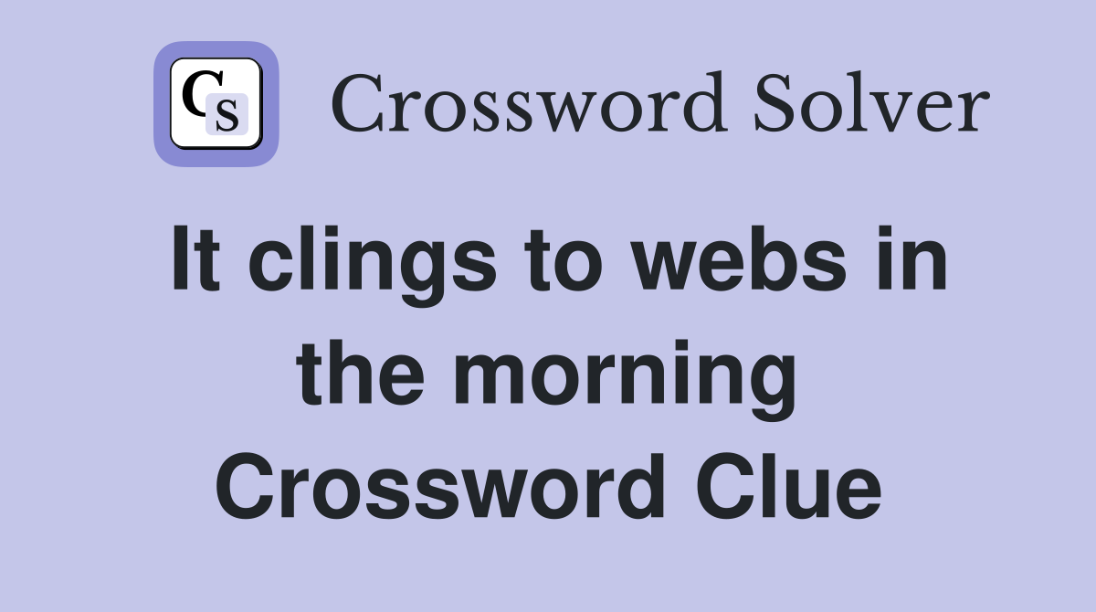 It clings to webs in the morning Crossword Clue